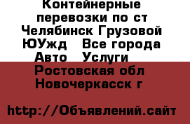 Контейнерные перевозки по ст.Челябинск-Грузовой ЮУжд - Все города Авто » Услуги   . Ростовская обл.,Новочеркасск г.